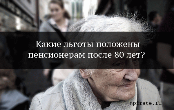 Какие льготы положены пенсионерам после 80 лет